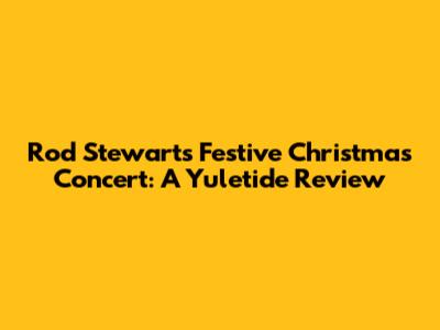 Rod Stewart's Festive Christmas Concert: A Yuletide Review