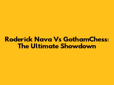 Roderick Nava Vs GothamChess: The Ultimate Showdown