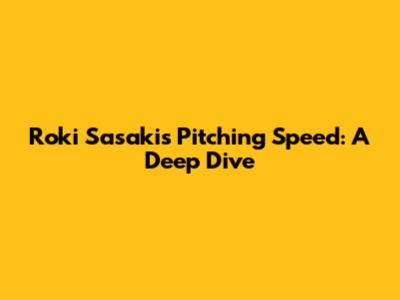 Roki Sasaki's Pitching Speed: A Deep Dive