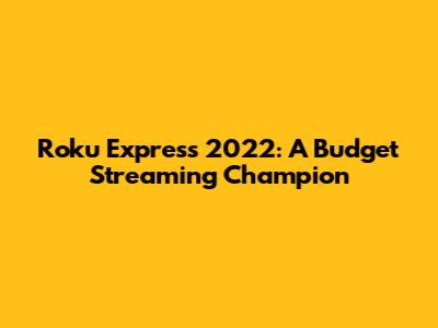 Roku Express 2022: A Budget Streaming Champion