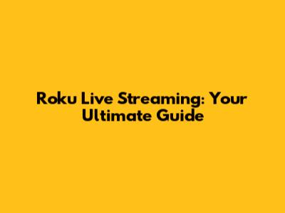 Roku Live Streaming: Your Ultimate Guide