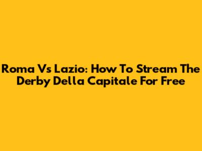 Roma Vs Lazio: How To Stream The Derby Della Capitale For Free