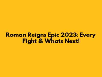 Roman Reigns' Epic 2023: Every Fight & What's Next!