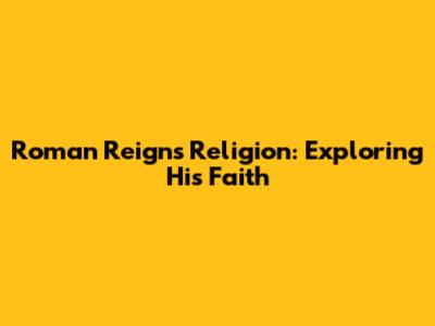Roman Reigns' Religion: Exploring His Faith