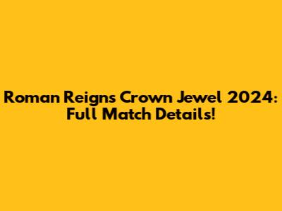 Roman Reigns Crown Jewel 2024: Full Match Details!