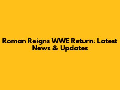 Roman Reigns WWE Return: Latest News & Updates