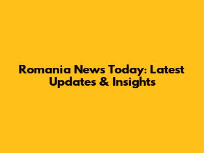 Romania News Today: Latest Updates & Insights