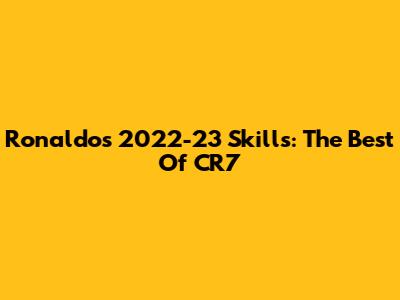 Ronaldo's 2022-23 Skills: The Best Of CR7