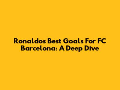 Ronaldo's Best Goals For FC Barcelona: A Deep Dive