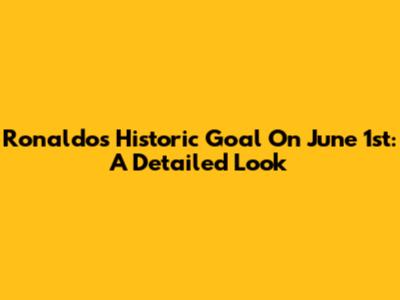 Ronaldo's Historic Goal On June 1st: A Detailed Look