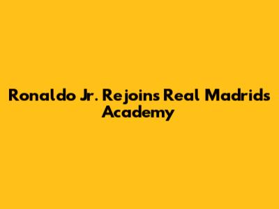 Ronaldo Jr. Rejoins Real Madrid's Academy