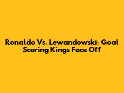 Ronaldo Vs. Lewandowski: Goal Scoring Kings Face Off