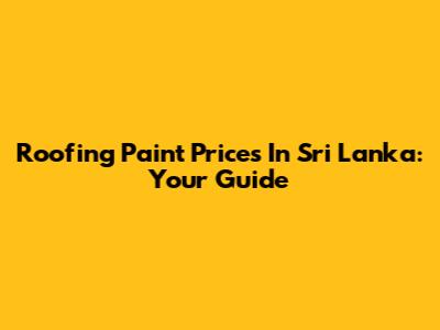 Roofing Paint Prices In Sri Lanka: Your Guide