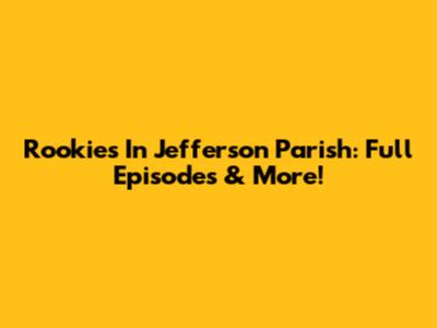 Rookies In Jefferson Parish: Full Episodes & More!