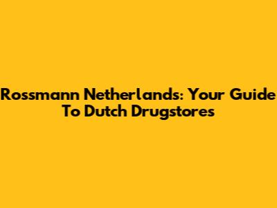 Rossmann Netherlands: Your Guide To Dutch Drugstores