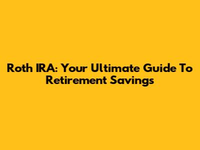Roth IRA: Your Ultimate Guide To Retirement Savings