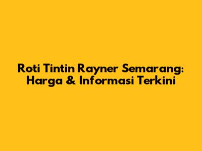 Roti Tintin Rayner Semarang: Harga & Informasi Terkini