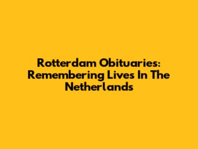 Rotterdam Obituaries: Remembering Lives In The Netherlands