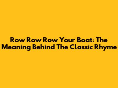 Row Row Row Your Boat: The Meaning Behind The Classic Rhyme
