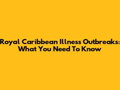 Royal Caribbean Illness Outbreaks: What You Need To Know