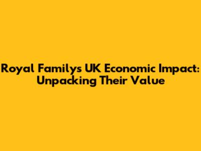 Royal Family's UK Economic Impact: Unpacking Their Value
