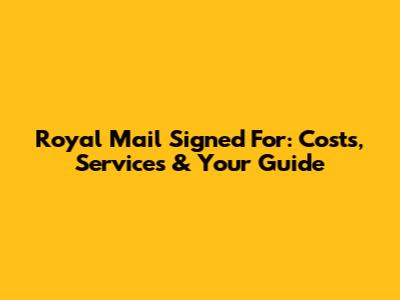 Royal Mail Signed For: Costs, Services & Your Guide