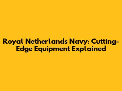 Royal Netherlands Navy: Cutting-Edge Equipment Explained
