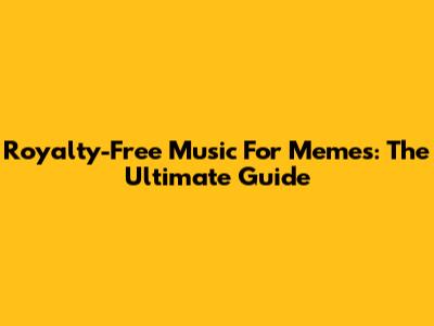 Royalty-Free Music For Memes: The Ultimate Guide