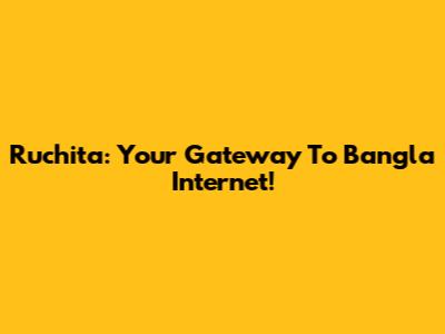 Ruchita: Your Gateway To Bangla Internet!