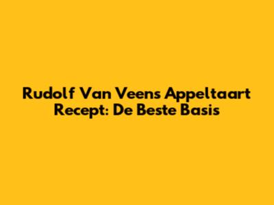 Rudolf Van Veen's Appeltaart Recept: De Beste Basis