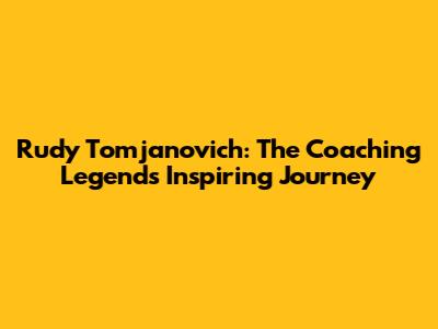 Rudy Tomjanovich: The Coaching Legend's Inspiring Journey