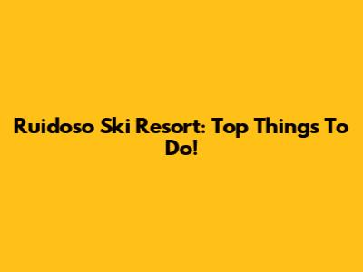 Ruidoso Ski Resort: Top Things To Do!