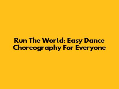 Run The World: Easy Dance Choreography For Everyone