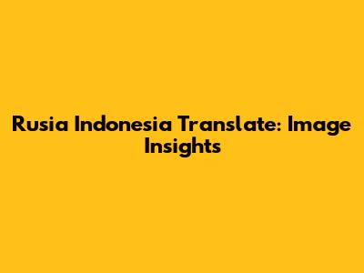 Rusia Indonesia Translate: Image Insights