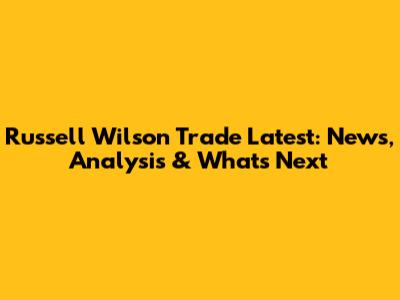 Russell Wilson Trade Latest: News, Analysis & What's Next