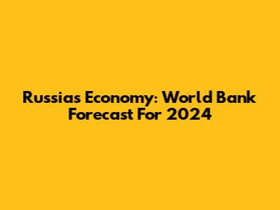 Russia's Economy: World Bank Forecast For 2024