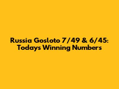 Russia Gosloto 7/49 & 6/45: Today's Winning Numbers