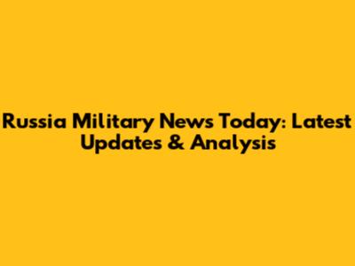 Russia Military News Today: Latest Updates & Analysis