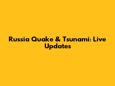 Russia Quake & Tsunami: Live Updates