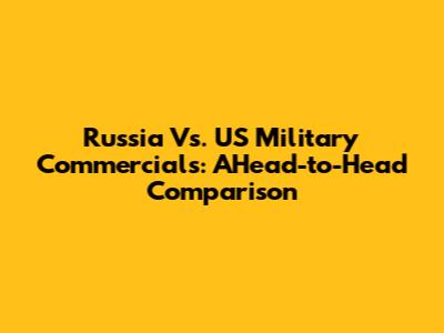 Russia Vs. US Military Commercials: AHead-to-Head Comparison