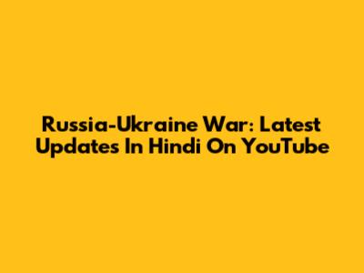 Russia-Ukraine War: Latest Updates In Hindi On YouTube