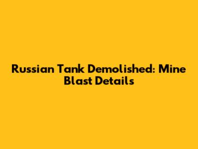 Russian Tank Demolished: Mine Blast Details
