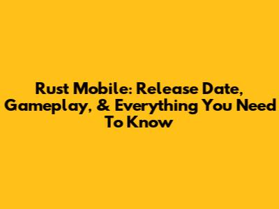Rust Mobile: Release Date, Gameplay, & Everything You Need To Know