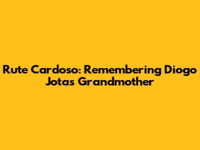 Rute Cardoso: Remembering Diogo Jota's Grandmother