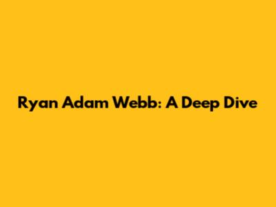 Ryan Adam Webb: A Deep Dive