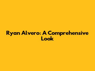 Ryan Alvero: A Comprehensive Look