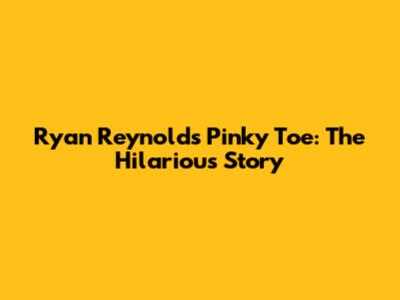 Ryan Reynolds' Pinky Toe: The Hilarious Story