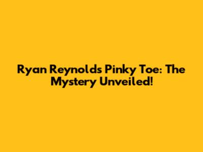 Ryan Reynolds' Pinky Toe: The Mystery Unveiled!