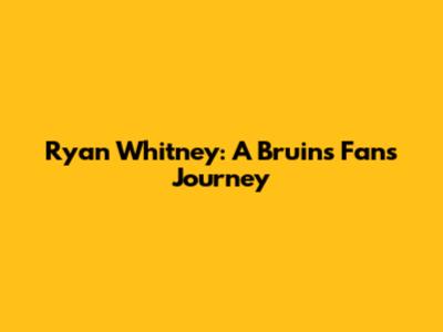 Ryan Whitney: A Bruins Fan's Journey
