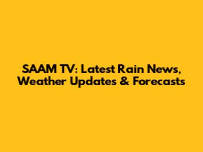 SAAM TV: Latest Rain News, Weather Updates & Forecasts